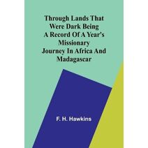 Through lands that were dark Being a record of a year's missionary journey in Africa and Madagascar
