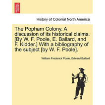 Popham Colony. a Discussion of Its Historical Claims. [By W. F. Poole, E. Ballard, and F. Kidder.] with a Bibliography of the Subject [By W. F. Poole].