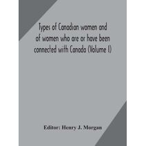 Types of Canadian women and of women who are or have been connected with Canada (Volume I)