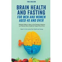 Brain Health and Fasting for Men and Women Aged 40 and Over. Ultimate Guide on How to Use Fasting to Improve and Maintain Brain Health for People 40 and Over (Your Health and Fasting)