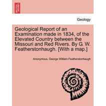 Geological Report of an Examination Made in 1834, of the Elevated Country Between the Missouri and Red Rivers. by G. W. Featherstonhaugh. [With a Map.]