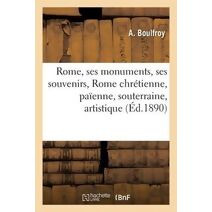 Rome, Ses Monuments, Ses Souvenirs: Rome Chretienne, Rome Paienne, Rome Souterraine, Artistique