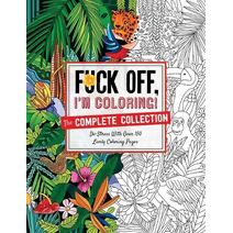 Fuck Off, I'm Coloring: The Complete Collection (Fuck Off I'm Coloring)