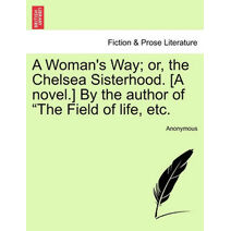 Woman's Way; Or, the Chelsea Sisterhood. [A Novel.] by the Author of "The Field of Life, Etc.