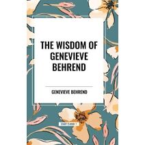 Wisdom of Genevieve Behrend: Your Invisible Power, Attaining Your Desires