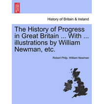 History of Progress in Great Britain ... with ... Illustrations by William Newman, Etc.