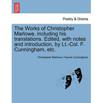 Works of Christopher Marlowe, Including His Translations. Edited, with Notes and Introduction, by LT.-Col. F. Cunningham, Etc.