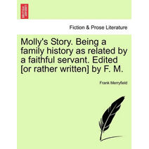 Molly's Story. Being a Family History as Related by a Faithful Servant. Edited [Or Rather Written] by F. M.