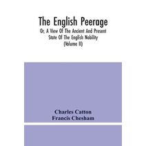 English Peerage; Or, A View Of The Ancient And Present State Of The English Nobility; To Which Is Subjoined, A Chronological Account Of Such Titles As Have Become Extinct From The Norman Con