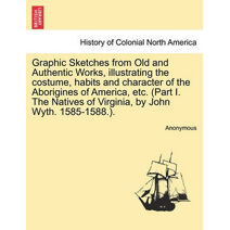 Graphic Sketches from Old and Authentic Works, Illustrating the Costume, Habits and Character of the Aborigines of America, Etc. (Part I. the Natives of Virginia, by John Wyth. 1585-1588.).