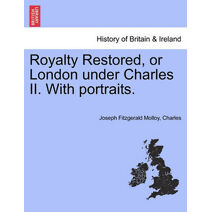 Royalty Restored, or London Under Charles II. with Portraits.