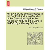 Military Service and Adventures in the Far East, including Sketches of the Campaigns against the Afghans in 1839 and the Sikhs in 1845-6. By a Cavalry Officer.