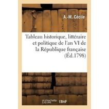 Tableau Historique, Litteraire Et Politique de l'An VI de la Republique Francaise. Contenant