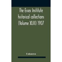 Essex Institute Historical Collections (Volume Xliii) 1907