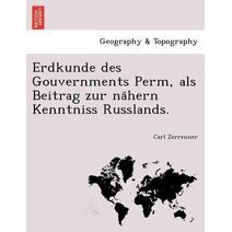 Erdkunde des Gouvernments Perm, als Beitrag zur nähern Kenntniss Russlands.