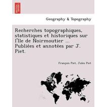 Recherches topographiques, statistiques et historiques sur l'Ile de Noirmoutier ... Publiées et annotées par J. Piet.