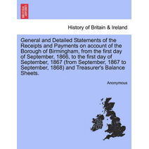 General and Detailed Statements of the Receipts and Payments on Account of the Borough of Birmingham, from the First Day of September, 1866, to the First Day of September, 1867 (from Septemb