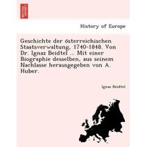Geschichte der österreichischen Staatsverwaltung, 1740-1848. Von Dr. Ignaz Beidtel ... Mit einer Biographie desselben, aus seinem Nachlasse herausgegeben von A. Huber.