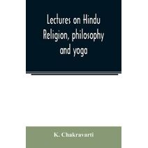 Lectures on Hindu religion, philosophy and yoga