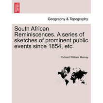 South African Reminiscences. a Series of Sketches of Prominent Public Events Since 1854, Etc.