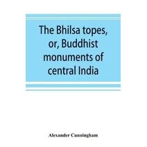 Bhilsa topes, or, Buddhist monuments of central India