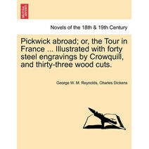Pickwick abroad; or, the Tour in France ... Illustrated with forty steel engravings by Crowquill, and thirty-three wood cuts.