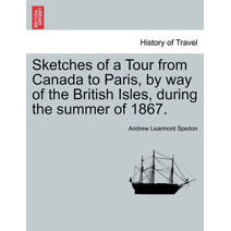 Sketches of a Tour from Canada to Paris, by Way of the British Isles, During the Summer of 1867.