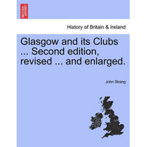 Glasgow and its Clubs ... Second edition, revised ... and enlarged.