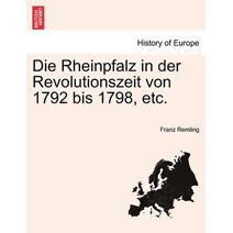 Die Rheinpfalz in der Revolutionszeit von 1792 bis 1798, etc.