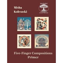 Five-Finger Compositions (Misha Kolesoski Five-Finger Compositions for the Developing Pianist)