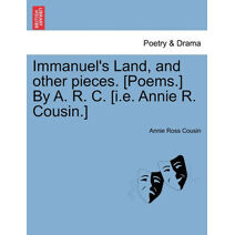 Immanuel's Land, and Other Pieces. [Poems.] by A. R. C. [I.E. Annie R. Cousin.]