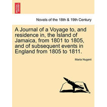 Journal of a Voyage to, and residence in, the Island of Jamaica, from 1801 to 1805, and of subsequent events in England from 1805 to 1811. VOL. I