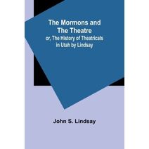 Mormons and the Theatre; or, The History of Theatricals in Utah by Lindsay