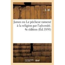 James Ou Le Pecheur Ramene A La Religion Par l'Adversite. 4e Edition