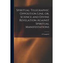 Spiritual Telegraphic Opposition Line, or, Science and Divine Revelation Against Spiritual Manifestations