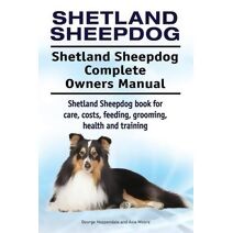 Shetland Sheepdog. Shetland Sheepdog Complete Owners Manual. Shetland Sheepdog book for care, costs, feeding, grooming, health and training.