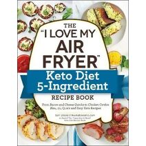 "I Love My Air Fryer" Keto Diet 5-Ingredient Recipe Book ("I Love My" Cookbook Series)