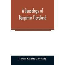 genealogy of Benjamin Cleveland, a great-grandson of Moses Cleveland, of Woburn, Mass., and a native of Canterbury, Windham County, Conn