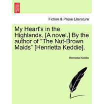 My Heart's in the Highlands. [A Novel.] by the Author of "The Nut-Brown Maids" [Henrietta Keddie].