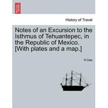 Notes of an Excursion to the Isthmus of Tehuantepec, in the Republic of Mexico. [With Plates and a Map.]