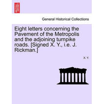 Eight Letters Concerning the Pavement of the Metropolis and the Adjoining Turnpike Roads. [Signed X. Y., i.e. J. Rickman.]