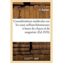 Considerations Medicales Sur Les Eaux Sulfuro-Bitumeuses A Bases de Chaux Et de Magnesie
