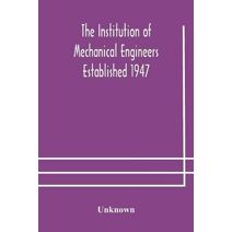 Institution of Mechanical Engineers Established 1947; List of members 2nd March 1908; Articles and By-Laws
