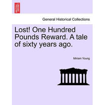 Lost! One Hundred Pounds Reward. a Tale of Sixty Years Ago.