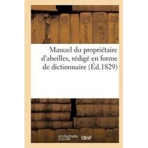 Manuel Du Proprietaire d'Abeilles, d'Apres Une Nouvelle Methode, Redige En Forme de Dict. (Ed.1829)