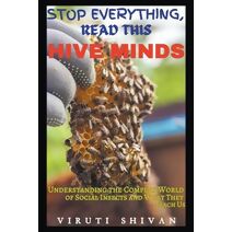 Hive Minds - Understanding the Complex World of Social Insects and What They Teach Us (Stop Everything, Read This)