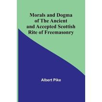 Morals and Dogma of the Ancient and Accepted Scottish Rite of Freemasonry