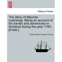 Story of Maurice Lestrange. Being an Account of His Travels and Adventures in Scotland During the Year 1765. [A Tale.]