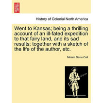 Went to Kansas; Being a Thrilling Account of an Ill-Fated Expedition to That Fairy Land, and Its Sad Results; Together with a Sketch of the Life of the Author, Etc.