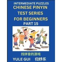 Intermediate Chinese Pinyin Test Series (Part 15) - Test Your Simplified Mandarin Chinese Character Reading Skills with Simple Puzzles, HSK All Levels, Beginners to Advanced Students of Mand